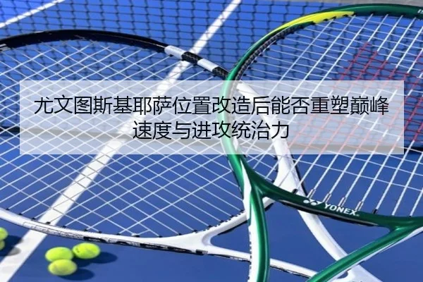 尤文图斯基耶萨位置改造后能否重塑巅峰速度与进攻统治力