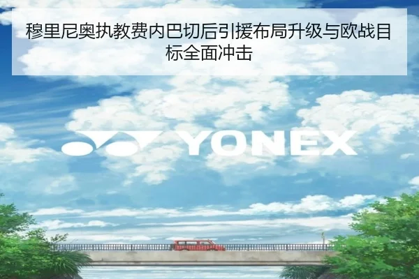 穆里尼奥执教费内巴切后引援布局升级与欧战目标全面冲击
