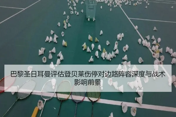 巴黎圣日耳曼评估登贝莱伤停对边路阵容深度与战术影响前景