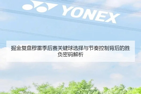 掘金复盘穆雷季后赛关键球选择与节奏控制背后的胜负密码解析