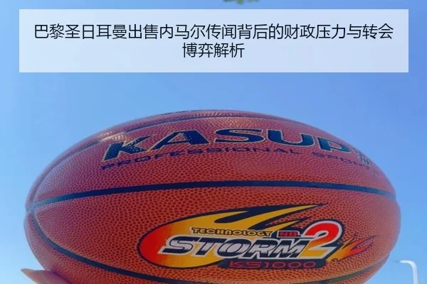巴黎圣日耳曼出售内马尔传闻背后的财政压力与转会博弈解析