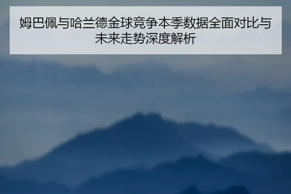 姆巴佩与哈兰德金球竞争本季数据全面对比与未来走势深度解析