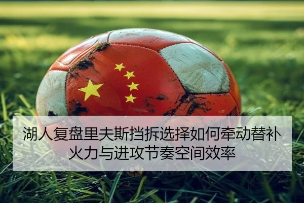 湖人复盘里夫斯挡拆选择如何牵动替补火力与进攻节奏空间效率