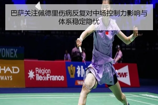 巴萨关注佩德里伤病反复对中场控制力影响与体系稳定隐忧