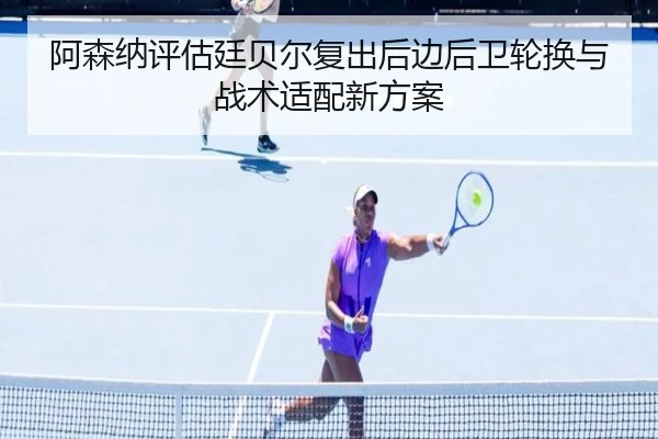 阿森纳评估廷贝尔复出后边后卫轮换与战术适配新方案