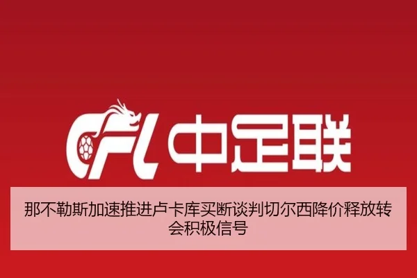 那不勒斯加速推进卢卡库买断谈判切尔西降价释放转会积极信号