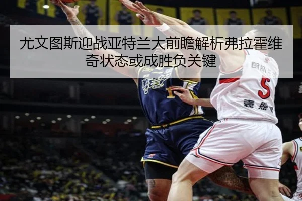 尤文图斯迎战亚特兰大前瞻解析弗拉霍维奇状态或成胜负关键