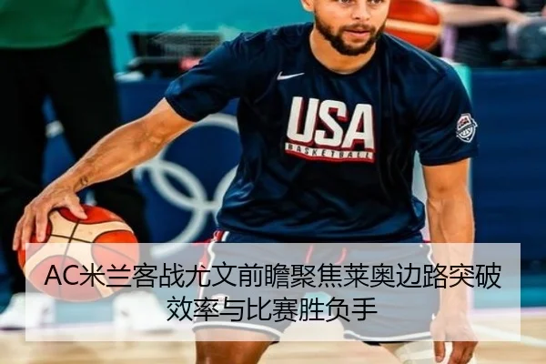AC米兰客战尤文前瞻聚焦莱奥边路突破效率与比赛胜负手